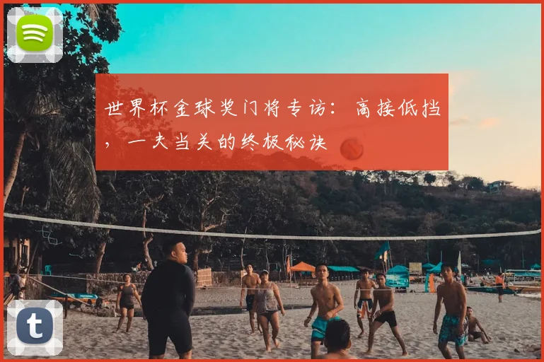 世界杯金球奖门将专访:高接低挡,一夫当关的终极秘诀