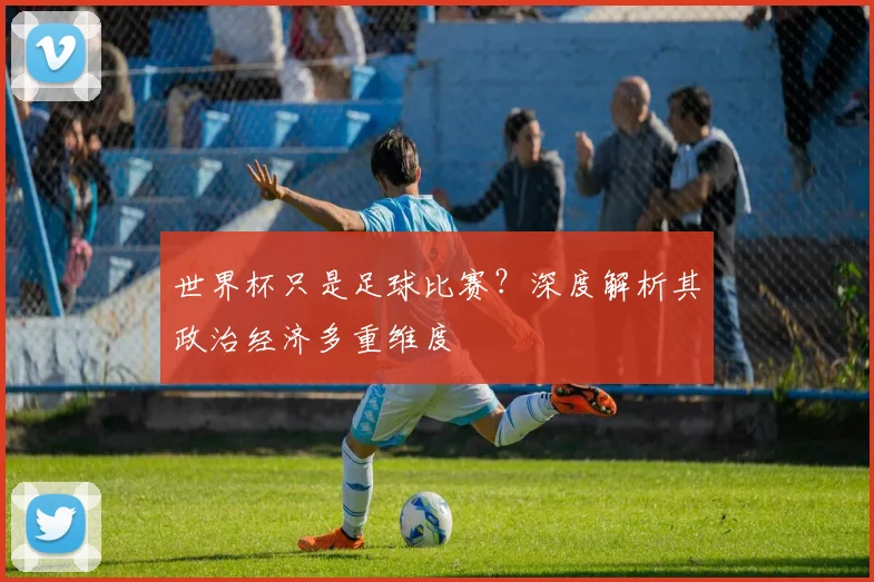 世界杯只是足球比赛?深度解析其政治经济多重维度