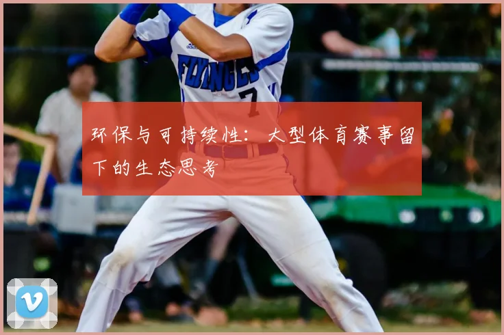 环保与可持续性：大型体育赛事留下的生态思考