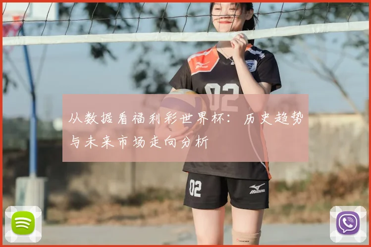从数据看福利彩世界杯：历史趋势与未来市场走向分析