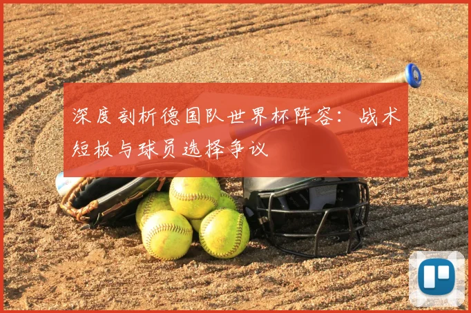 深度剖析德国队世界杯阵容:战术短板与球员选择争议