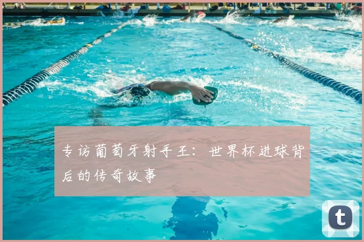 专访葡萄牙射手王:世界杯进球背后的传奇故事