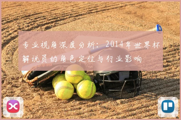 专业视角深度分析:2014年世界杯解说员的角色定位与行业影响