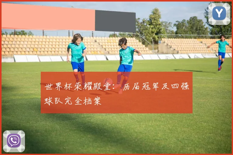 世界杯荣耀殿堂：历届冠军及四强球队完全档案