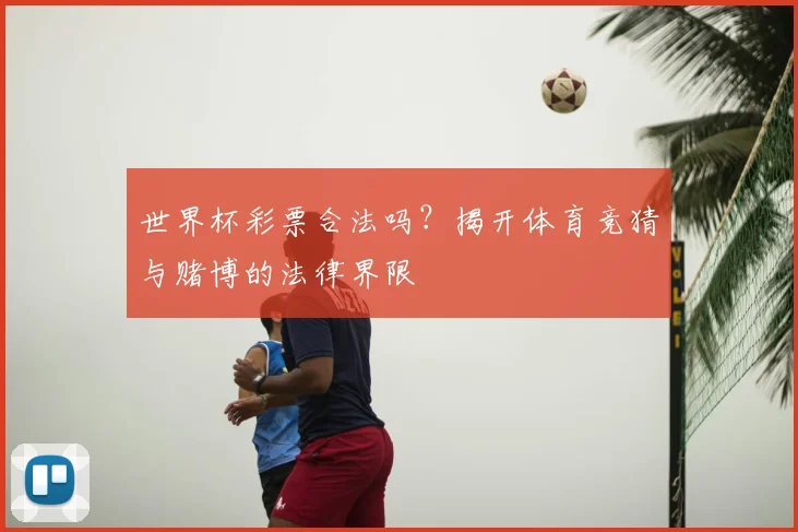 世界杯彩票合法吗？揭开体育竞猜与赌博的法律界限