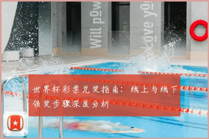 世界杯彩票兑奖指南：线上与线下领奖步骤深度分析