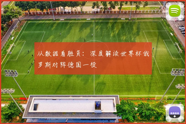 从数据看胜负：深度解读世界杯俄罗斯对阵德国一役