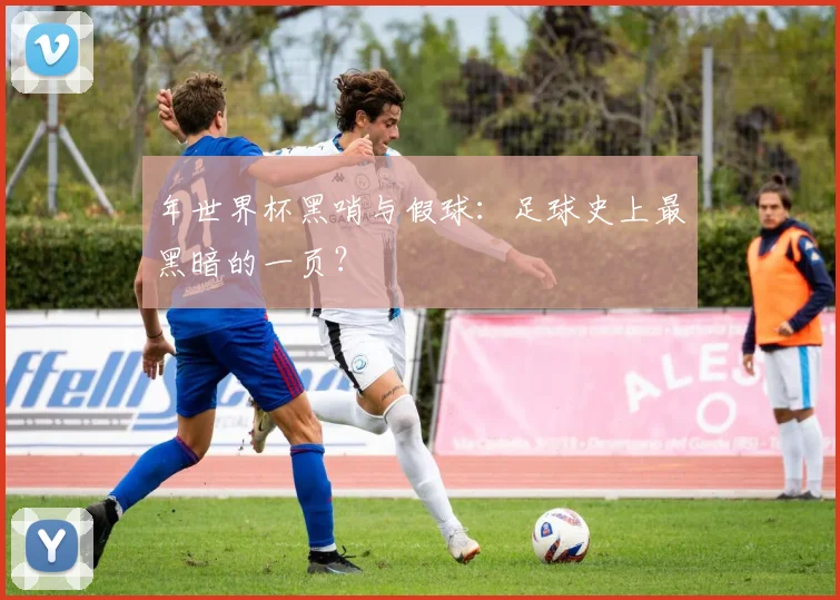 年世界杯黑哨与假球：足球史上最黑暗的一页？