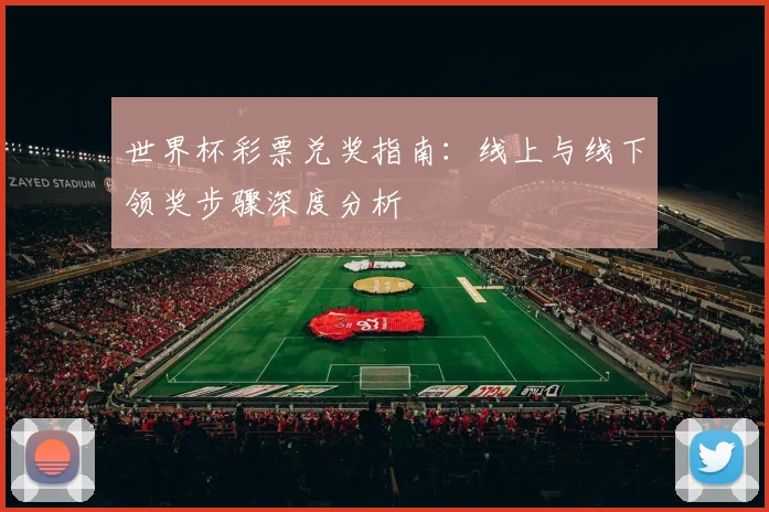 世界杯彩票兑奖指南：线上与线下领奖步骤深度分析