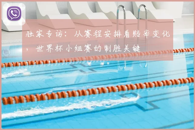 独家专访：从赛程安排看赔率变化，世界杯小组赛的制胜关键