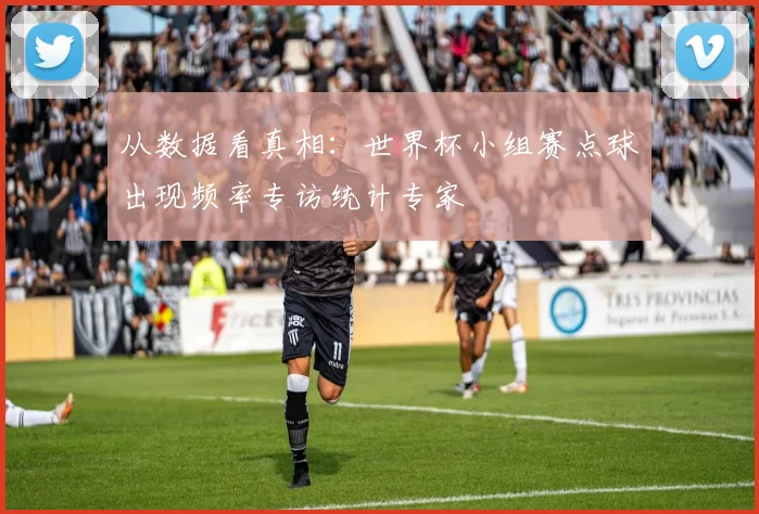 从数据看真相：世界杯小组赛点球出现频率专访统计专家
