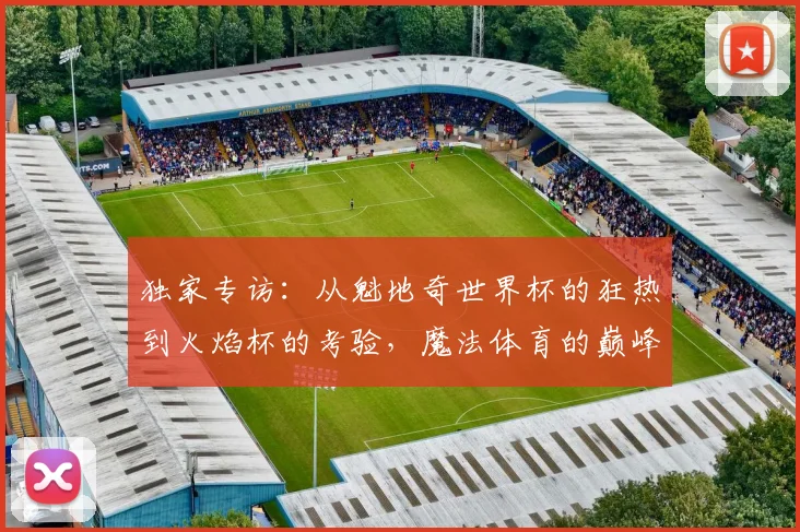 独家专访：从魁地奇世界杯的狂热到火焰杯的考验，魔法体育的巅峰对决