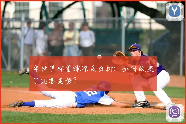年世界杯首球深度分析：如何改变了比赛走势？