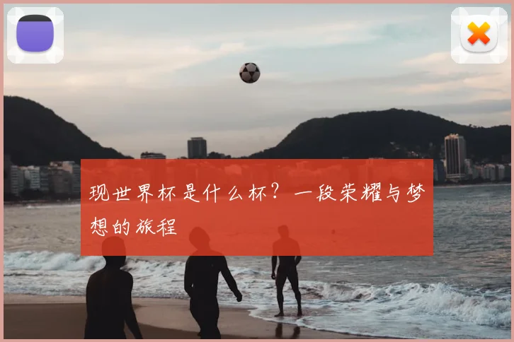 现世界杯是什么杯？一段荣耀与梦想的旅程