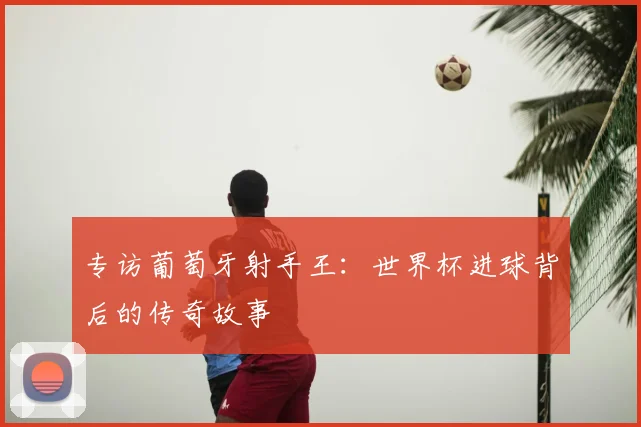 专访葡萄牙射手王:世界杯进球背后的传奇故事