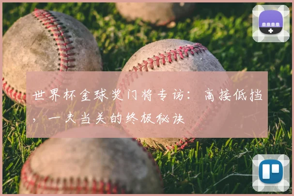世界杯金球奖门将专访：高接低挡，一夫当关的终极秘诀